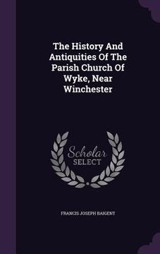 portada The History And Antiquities Of The Parish Church Of Wyke, Near Winchester (en Inglés)
