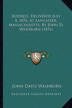 portada address, delivered july 4, 1876, at lancaster, massachusetts, by john d. washburn (1876) (en Inglés)