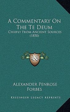 portada a commentary on the te deum: chiefly from ancient sources (1850) (en Inglés)