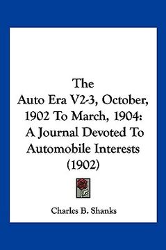 portada the auto era v2-3, october, 1902 to march, 1904 the auto era v2-3, october, 1902 to march, 1904: a journal devoted to automobile interests (1902) a jo (in English)