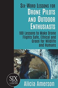 portada Six-Word Lessons for Drone Pilots and Outdoor Enthusiasts: 100 Lessons to Make Drone Flights Safe, Ethical and Green for Wildlife and Humans (The Six-Word Lessons Series) (in English)
