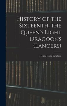 portada History of the Sixteenth, the Queen's Light Dragoons (Lancers) (en Inglés)