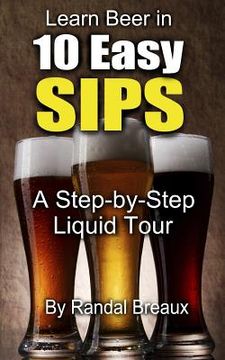 portada Learn Beer in 10 Easy Sips: A Step-by-Step Liquid Tour (en Inglés)