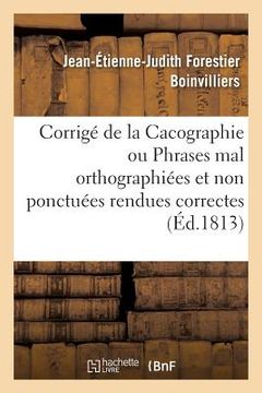 portada Corrigé de la Cacographie Ou Phrases Mal Orthographiées Et Non Ponctuées Rendues Correctes: Nouvelle Édition (in French)