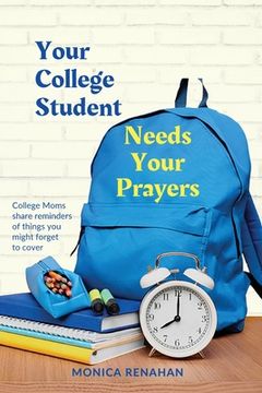 portada Your College Student Needs Your Prayers: College Moms Share Reminders of Things you Might Forget to Cover (en Inglés)