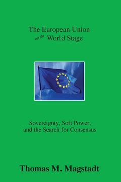 portada The European Union on the World Stage: Sovereignty, Soft Power, and the Search for Consensus (en Inglés)