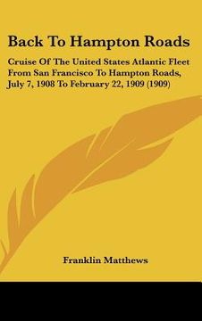 portada back to hampton roads: cruise of the united states atlantic fleet from san francisco to hampton roads, july 7, 1908 to february 22, 1909 (190 (en Inglés)
