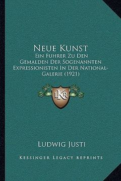 portada Neue Kunst: Ein Fuhrer Zu Den Gemalden Der Sogenannten Expressionisten In Der National-Galerie (1921) (en Alemán)
