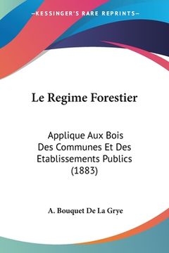 portada Le Regime Forestier: Applique Aux Bois Des Communes Et Des Etablissements Publics (1883) (en Francés)