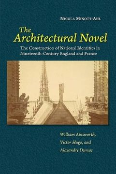 portada The Architectural Novel: The Construction of National Identities in Nineteenth-Century England and France: William Ainsworth, Victor Hugo, and (en Inglés)