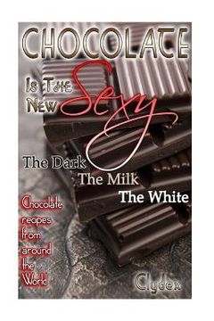portada Chocolate is The New Sexy: "The Dark, The Milk, The White Chocolate recipes from around the world" (in English)