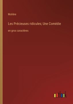 portada Les Précieuses ridicules; Une Comédie: en gros caractères (in French)