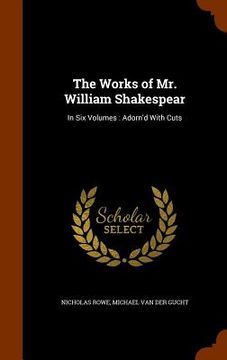 portada The Works of Mr. William Shakespear: In Six Volumes: Adorn'd With Cuts (en Inglés)