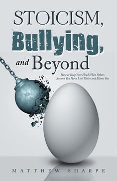 portada Stoicism, Bullying, and Beyond: How to Keep Your Head When Others Around You Have Lost Theirs and Blame You