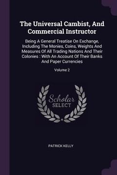 portada The Universal Cambist, And Commercial Instructor: Being A General Treatise On Exchange, Including The Monies, Coins, Weights And Measures Of All Tradi