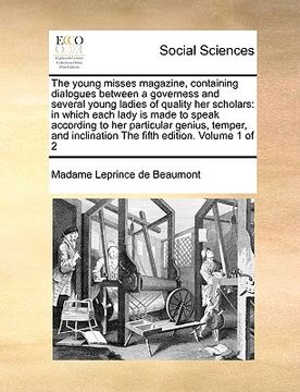 portada the young misses magazine, containing dialogues between a governess and several young ladies of quality her scholars: in which each lady is made to sp (en Inglés)