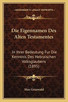 portada Die Eigennamen Des Alten Testamentes: In Ihrer Bedeutung Fur Die Kenntnis Des Hebraischen Volksglaubens (1895) (in German)