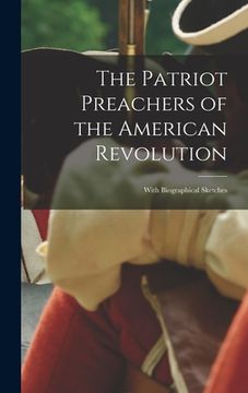 portada The Patriot Preachers of the American Revolution: With Biographical Sketches (en Inglés)