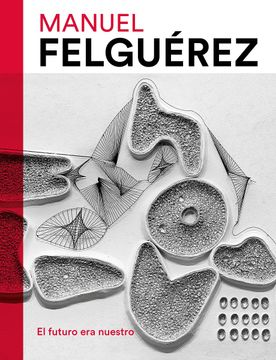 portada Manuel Felguerez: El Futuro era Nuestro (in Spanish)