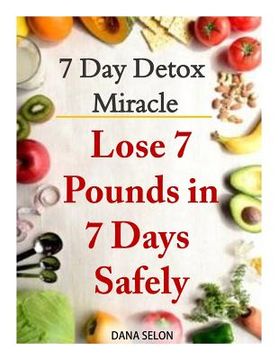 portada 7 Day Detox Miracle: Lose 7 Pounds in 7 Days Safely: Purifying Your Body with the Miracle of Detox (en Inglés)