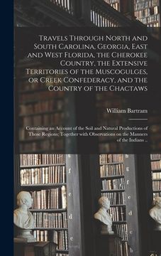 portada Travels Through North and South Carolina, Georgia, East and West Florida, the Cherokee Country, the Extensive Territories of the Muscogulges, or Creek (en Inglés)