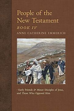 portada People of the new Testament, Book iv: Early Friends and Minor Disciples of Jesus, and Those who Opposed him (New Light on the Visions of Anne c. Emmerich) (en Inglés)