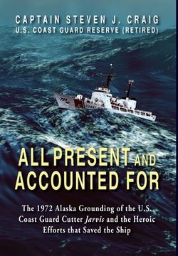 portada All Present and Accounted For: The 1972 Alaska Grounding of the U.S. Coast Guard Cutter Jarvis and the Heroic Efforts that Saved the Ship (en Inglés)