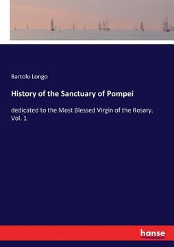 portada History of the Sanctuary of Pompei: dedicated to the Most Blessed Virgin of the Rosary. Vol. 1 (en Inglés)