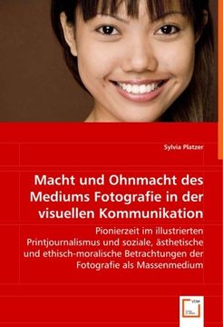 portada Macht und Ohnmacht des Mediums Fotografie in der visuellen Kommunikation: Pionierzeit im illustrierten Printjournalismus und soziale, ästhetische und ... Fotografie als Massenmedium (German Edition)