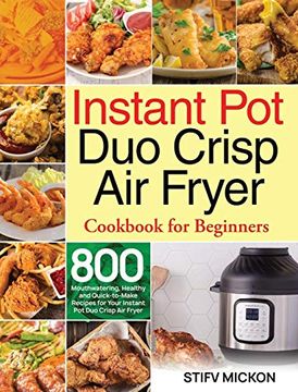 portada Instant pot duo Crisp air Fryer Cookbook for Beginners: 800 Mouthwatering, Healthy and Quick-To-Make Recipes for Your Instant pot duo Crisp air Fryer (en Inglés)