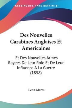 portada Des Nouvelles Carabines Anglaises Et Americaines: Et Des Nouvelles Armes Rayees De Leur Role Et De Leur Influence A La Guerre (1858) (in French)