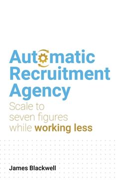 portada Automatic Recruitment Agency: Scale to Seven Figures While Working Less (en Inglés)