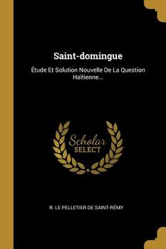 portada Saint-domingue: Étude Et Solution Nouvelle De La Question Haïtienne... (in French)