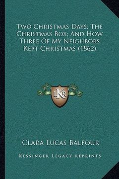 portada two christmas days; the christmas box; and how three of my neighbors kept christmas (1862) (en Inglés)
