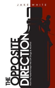 portada The Opposite Direction: How My Parents Kept Me Off Drugs & Alcohol