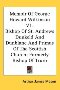 portada memoir of george howard wilkinson v1: bishop of st. andrews dunkeld and dunblane and primus of the scottish church; formerly bishop of truro (en Inglés)