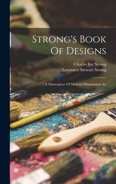 portada Strong's Book Of Designs; A Masterpiece Of Modern Ornamental Art (en Inglés)