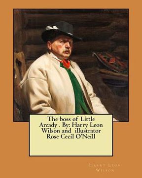 portada The boss of Little Arcady . By: Harry Leon Wilson and illustrator Rose Cecil O'Neill (en Inglés)