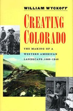 portada creating colorado: the making of a western american landscape, 1860-1940 (en Inglés)