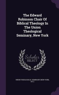 portada The Edward Robinson Chair Of Biblical Theology In The Union Theological Seminary, New York (en Inglés)