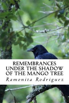 portada Remembrances Under the Shadow of the Mango Tree: A true story of survival, empowerment and resilience while experiencing the worst forms of abuse (en Inglés)
