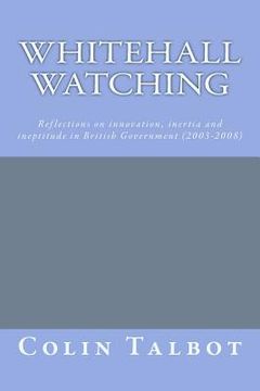 portada Whitehall Watching: - reflections on innovation, inertia and ineptitude in British government (2003-2008) (en Inglés)