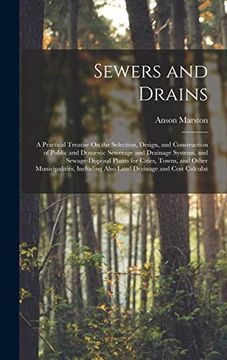 portada Sewers and Drains: A Practical Treatise on the Selection, Design, and Construction of Public and Domestic Sewerage and Drainage Systems, and.   Also Land Drainage and Cost Calculat