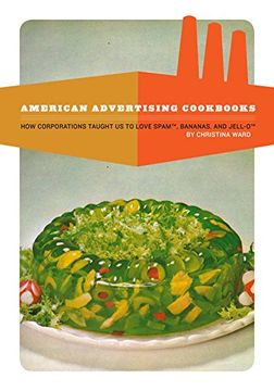 portada American Advertising Cookbooks: How Corporations Taught us to Love Bananas, Spam, and Jell-O (in English)