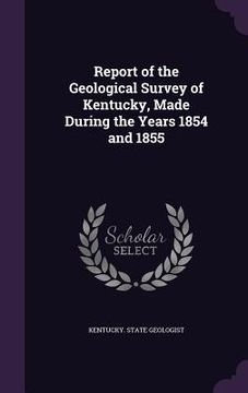 portada Report of the Geological Survey of Kentucky, Made During the Years 1854 and 1855