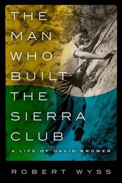 portada The Man Who Built the Sierra Club: A Life of David Brower