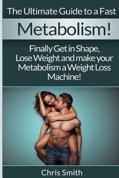 portada Metabolism - Chris Smith: The Ultimate Guide To A Fast: Finally Get In Shape, Lose Weight And Make Your Metabolism A Weight Loss Machine! (en Inglés)