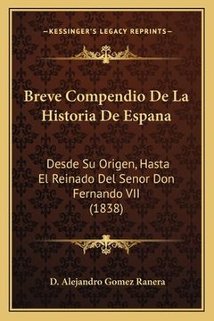 portada Breve Compendio De La Historia De Espana: Desde Su Origen, Hasta El Reinado Del Senor Don Fernando VII (1838) (in German)