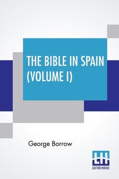 portada The Bible In Spain (Volume I): Or, The Journeys, Adventures, And Imprisonments Of An Englishman In An Attempt To Circulate The Scriptures In The Peni (en Inglés)