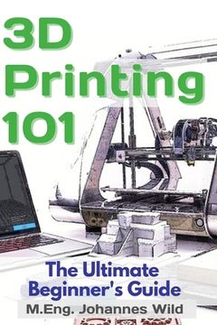 portada 3D Printing 101: The Ultimate Beginner's Guide (en Inglés)